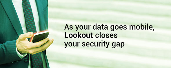 As your data goes mobile, Lookout closes your security gap.